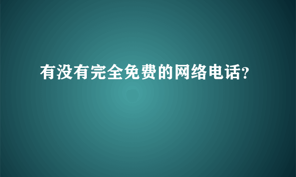 有没有完全免费的网络电话？