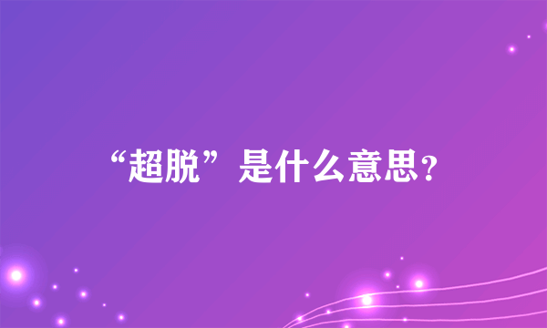 “超脱”是什么意思？