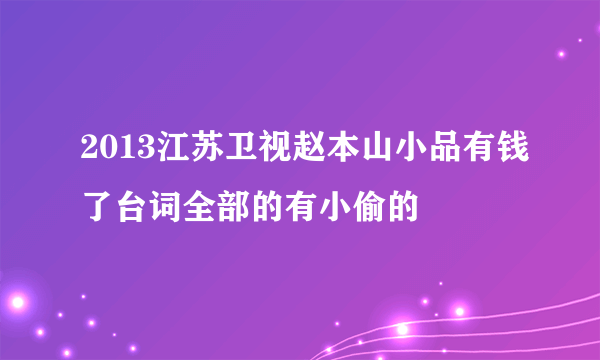 2013江苏卫视赵本山小品有钱了台词全部的有小偷的