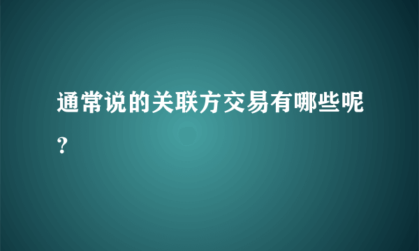 通常说的关联方交易有哪些呢？