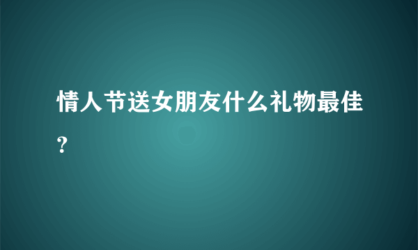 情人节送女朋友什么礼物最佳？