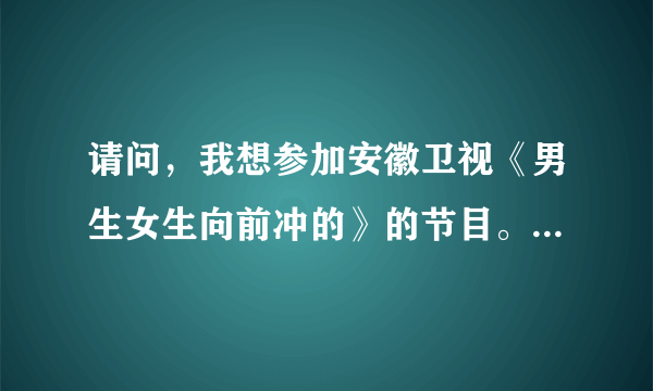 请问，我想参加安徽卫视《男生女生向前冲的》的节目。需要报名吗。是不是报了名以后就要交钱啊！