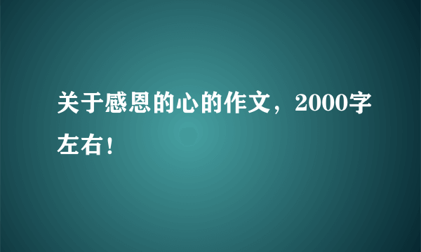 关于感恩的心的作文，2000字左右！