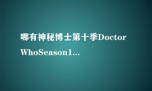 哪有神秘博士第十季DoctorWhoSeason10(2017)彼得·卡帕尔迪主演的有百度云链接最好