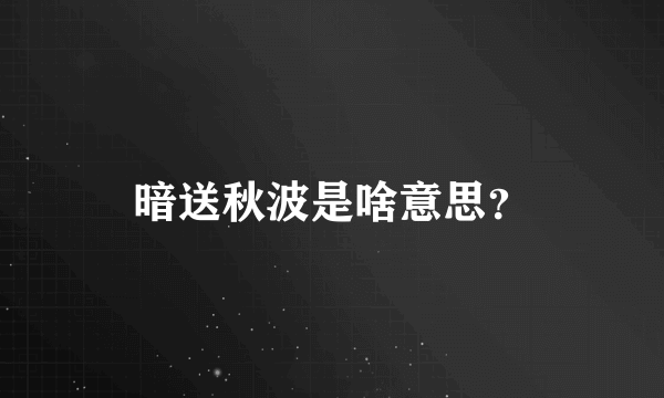 暗送秋波是啥意思？