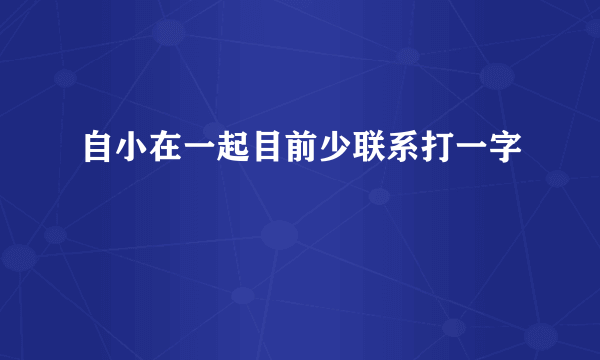 自小在一起目前少联系打一字