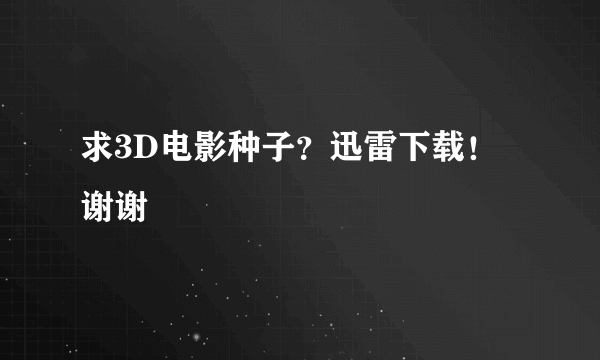 求3D电影种子？迅雷下载！谢谢