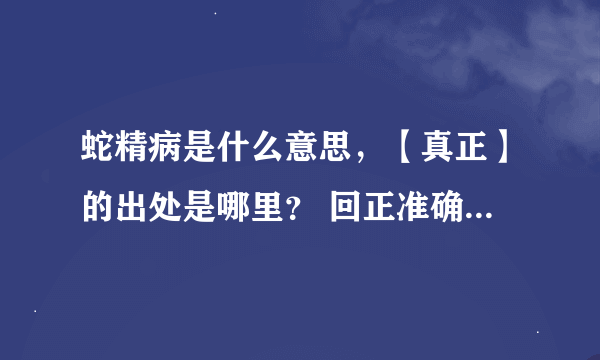 蛇精病是什么意思，【真正】的出处是哪里？ 回正准确的加分！