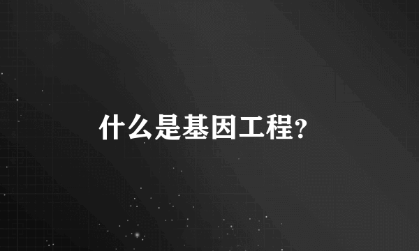 什么是基因工程？