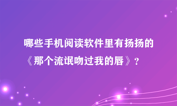 哪些手机阅读软件里有扬扬的《那个流氓吻过我的唇》？