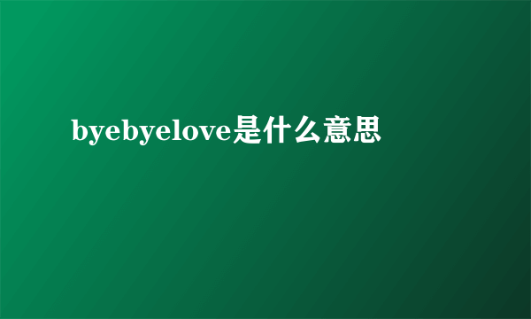 byebyelove是什么意思