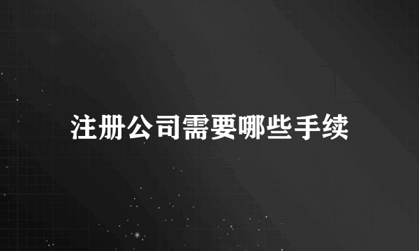 注册公司需要哪些手续