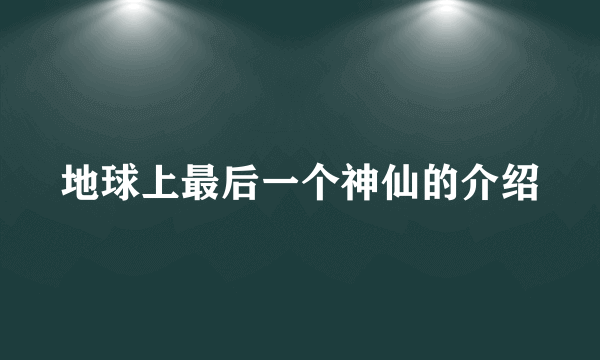 地球上最后一个神仙的介绍