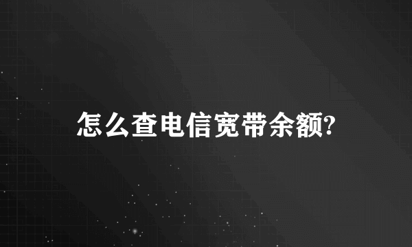 怎么查电信宽带余额?