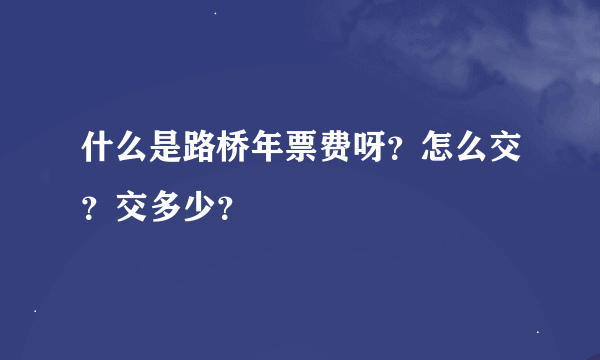 什么是路桥年票费呀？怎么交？交多少？