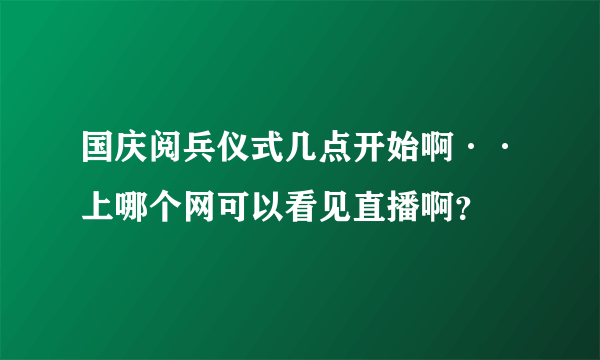 国庆阅兵仪式几点开始啊··上哪个网可以看见直播啊？