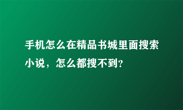 手机怎么在精品书城里面搜索小说，怎么都搜不到？