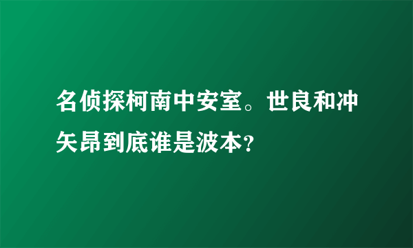 名侦探柯南中安室。世良和冲矢昂到底谁是波本？