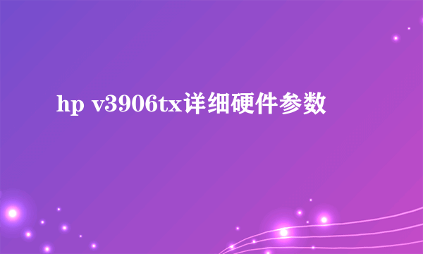 hp v3906tx详细硬件参数