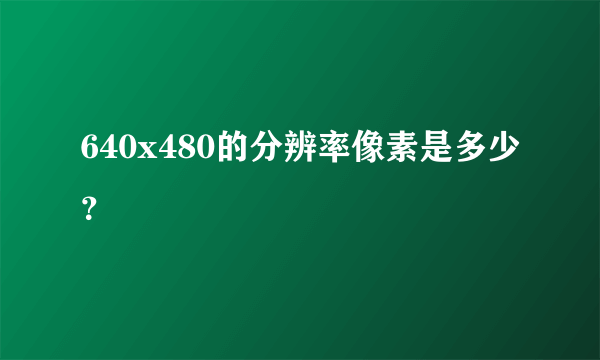 640x480的分辨率像素是多少？