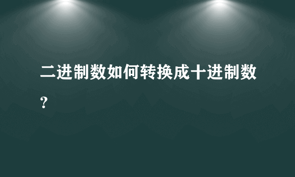 二进制数如何转换成十进制数？