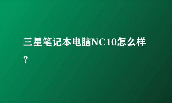 三星笔记本电脑NC10怎么样？