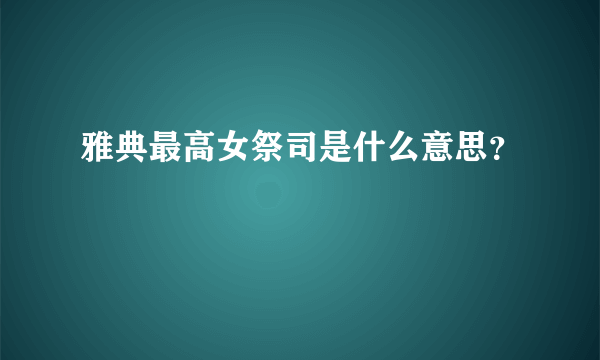 雅典最高女祭司是什么意思？