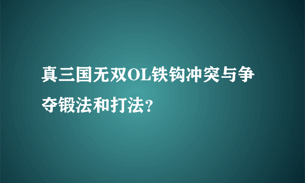 真三国无双OL铁钩冲突与争夺锻法和打法？