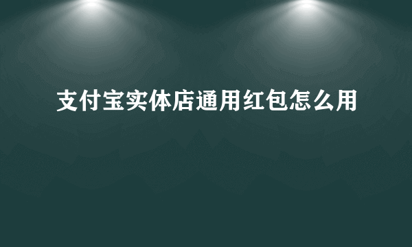 支付宝实体店通用红包怎么用