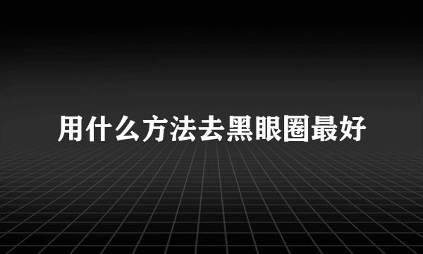 用什么方法去黑眼圈最好