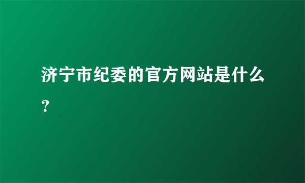 济宁市纪委的官方网站是什么？