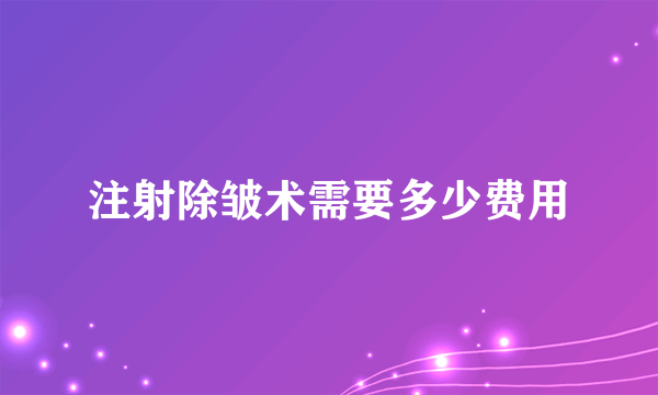 注射除皱术需要多少费用