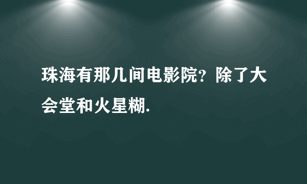 珠海有那几间电影院？除了大会堂和火星糊.