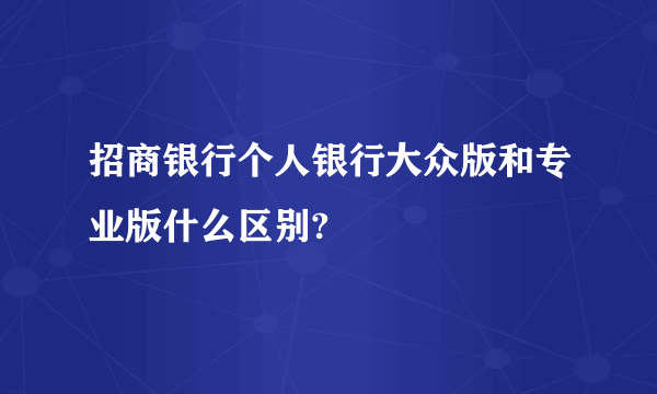 招商银行个人银行大众版和专业版什么区别?