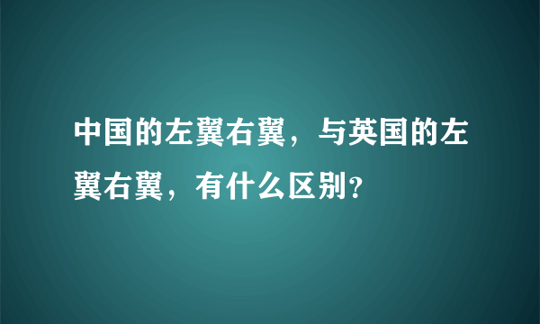 中国的左翼右翼，与英国的左翼右翼，有什么区别？