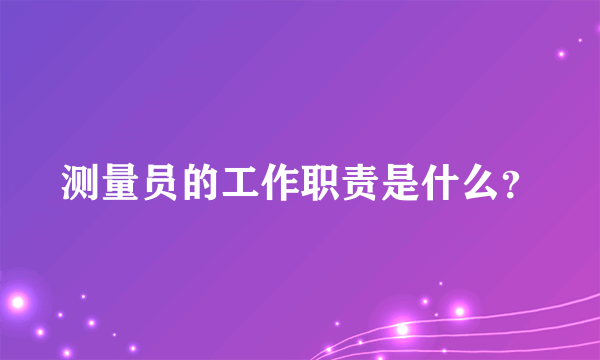 测量员的工作职责是什么？