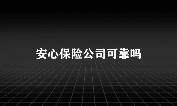 安心保险公司可靠吗