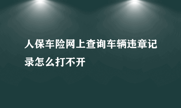 人保车险网上查询车辆违章记录怎么打不开