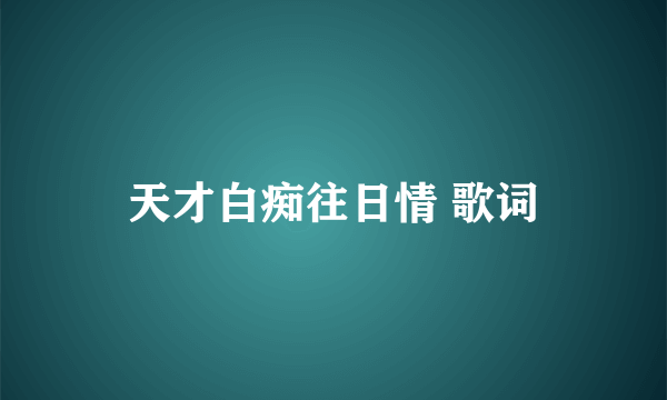 天才白痴往日情 歌词