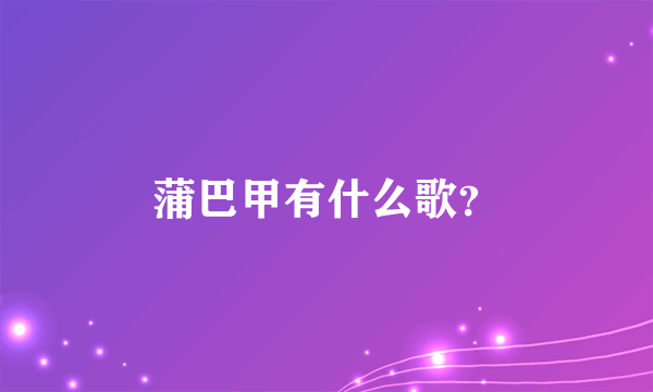 蒲巴甲有什么歌？