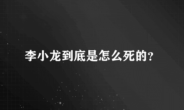 李小龙到底是怎么死的？