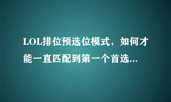 LOL排位预选位模式，如何才能一直匹配到第一个首选位，而不是次选位？ 玩中单胜率高，玩其他位置