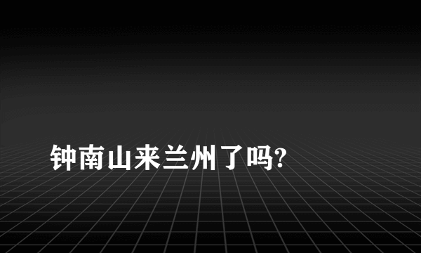 
钟南山来兰州了吗?

