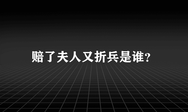 赔了夫人又折兵是谁？