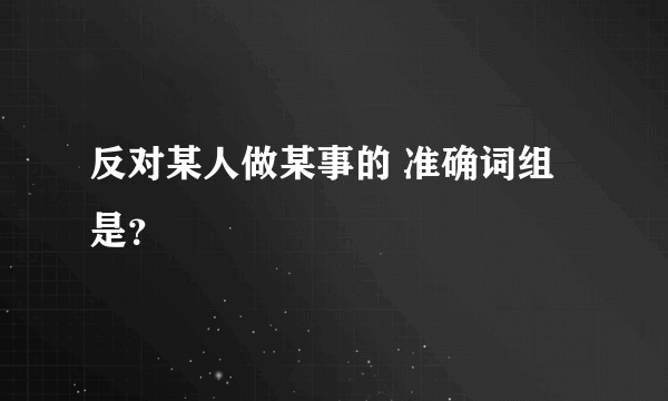 反对某人做某事的 准确词组是？