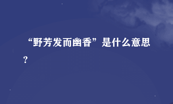 “野芳发而幽香”是什么意思?