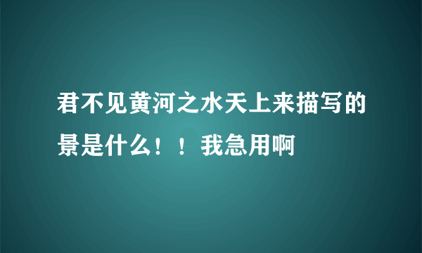 君不见黄河之水天上来描写的景是什么！！我急用啊