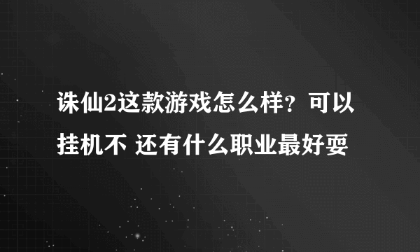 诛仙2这款游戏怎么样？可以挂机不 还有什么职业最好耍