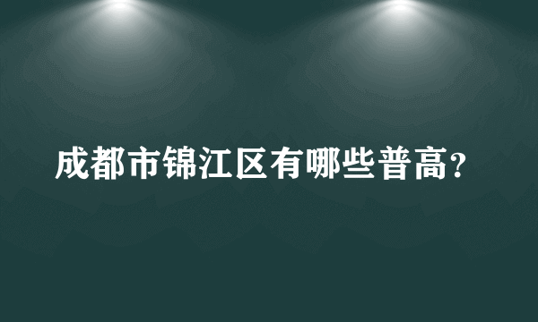 成都市锦江区有哪些普高？