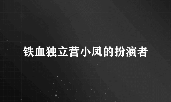 铁血独立营小凤的扮演者